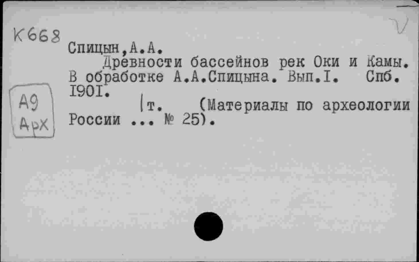 ﻿
Спицын,А.А.
Древности бассейнов рек Оки и Дамы. В обработке А.А.Спицына. Вып.1. Спб. 1901.	,
|т. (Материалы по археологии России ... N° 25).